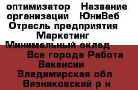 SEO-оптимизатор › Название организации ­ ЮниВеб › Отрасль предприятия ­ Маркетинг › Минимальный оклад ­ 20 000 - Все города Работа » Вакансии   . Владимирская обл.,Вязниковский р-н